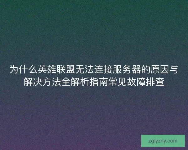 为什么英雄联盟无法连接服务器的原因与解决方法全解析指南常见故障排查